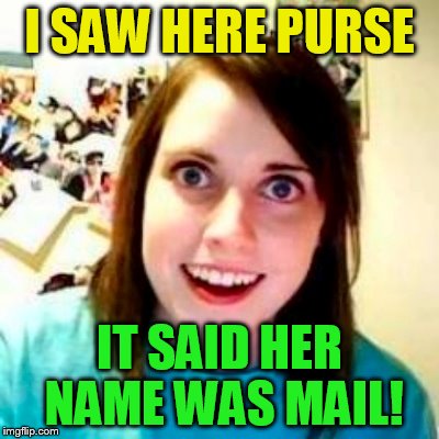 I SAW HERE PURSE IT SAID HER NAME WAS MAIL! | made w/ Imgflip meme maker