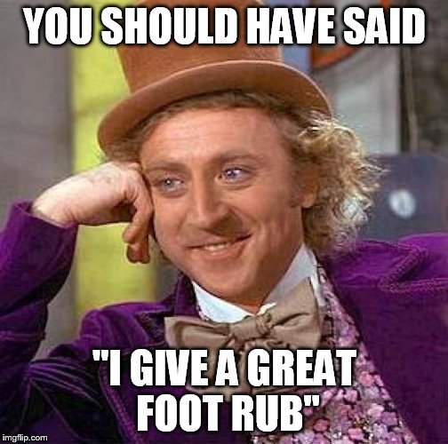 Creepy Condescending Wonka Meme | YOU SHOULD HAVE SAID "I GIVE A GREAT FOOT RUB" | image tagged in memes,creepy condescending wonka | made w/ Imgflip meme maker
