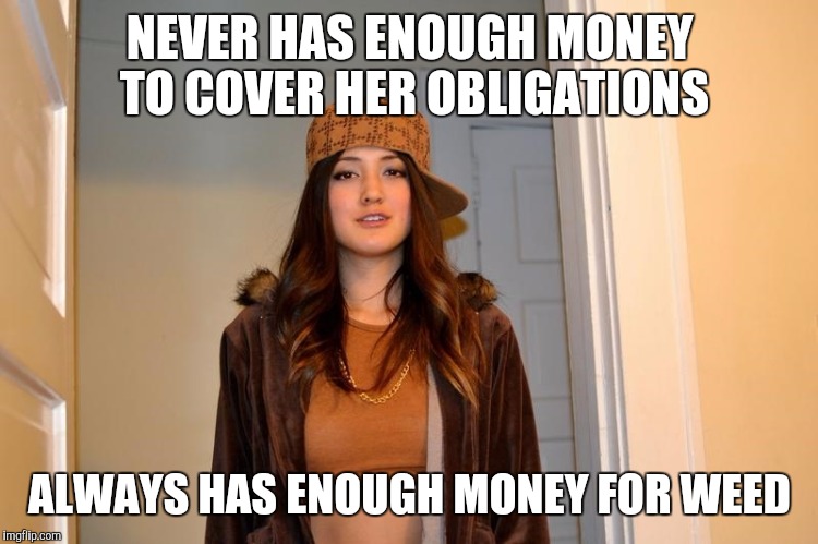 Scumbag Stephanie  | NEVER HAS ENOUGH MONEY TO COVER HER OBLIGATIONS; ALWAYS HAS ENOUGH MONEY FOR WEED | image tagged in scumbag stephanie,AdviceAnimals | made w/ Imgflip meme maker