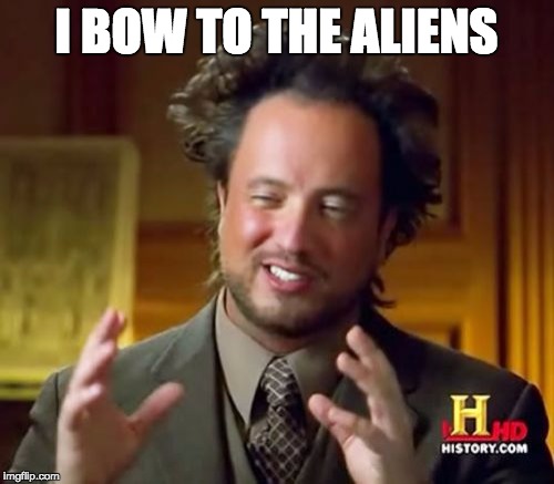 Ancient Aliens Meme | I BOW TO THE ALIENS | image tagged in memes,ancient aliens | made w/ Imgflip meme maker