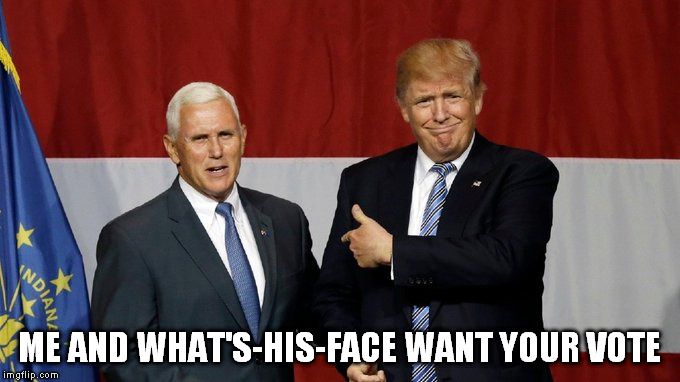 Trump and "what's his face" | ME AND WHAT'S-HIS-FACE WANT YOUR VOTE | image tagged in donald trump,douchebag,asshole,ass face,jack ass,republican convention | made w/ Imgflip meme maker