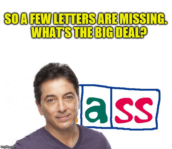 scott baio | SO A FEW LETTERS ARE MISSING.

 WHAT'S THE BIG DEAL? | image tagged in scott baio | made w/ Imgflip meme maker