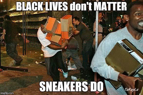 BLACK LIVES don't MATTER; SNEAKERS DO | image tagged in black lives matter | made w/ Imgflip meme maker