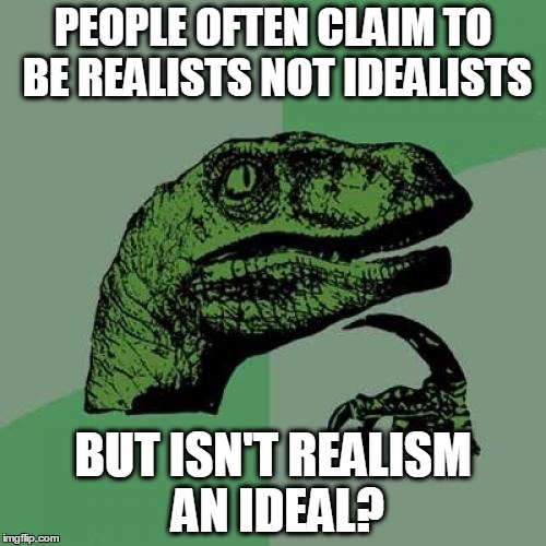 Philosoraptor | PEOPLE OFTEN CLAIM TO BE REALISTS NOT IDEALISTS; BUT ISN'T REALISM AN IDEAL? | image tagged in memes,philosoraptor,ideals,realism | made w/ Imgflip meme maker