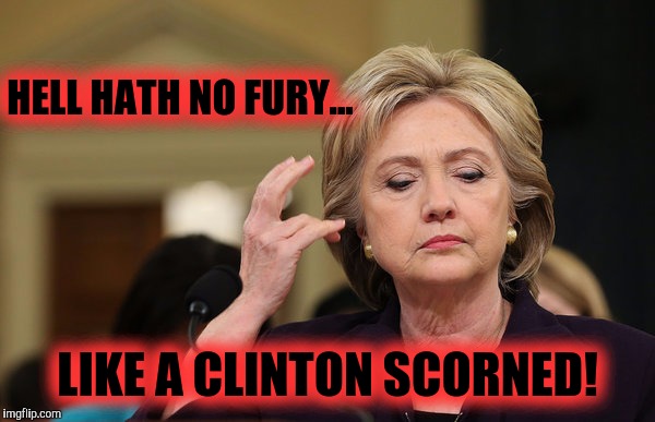 HELL HATH NO FURY... LIKE A CLINTON SCORNED! | made w/ Imgflip meme maker