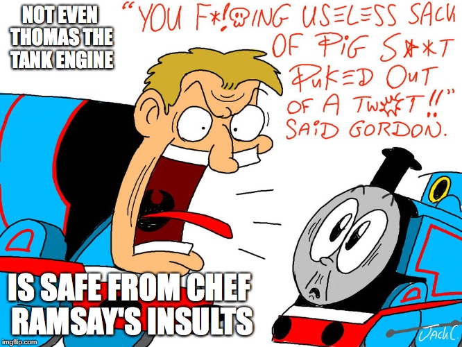 Gordon the Tank Engine | NOT EVEN THOMAS THE TANK ENGINE; IS SAFE FROM CHEF RAMSAY'S INSULTS | image tagged in thomas the tank engine,chef gordon ramsay,memes | made w/ Imgflip meme maker