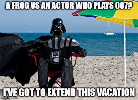 Darth Vader at the Beach | A FROG VS AN ACTOR WHO PLAYS 007? I'VE GOT TO EXTEND THIS VACATION | image tagged in darth vader at the beach | made w/ Imgflip meme maker