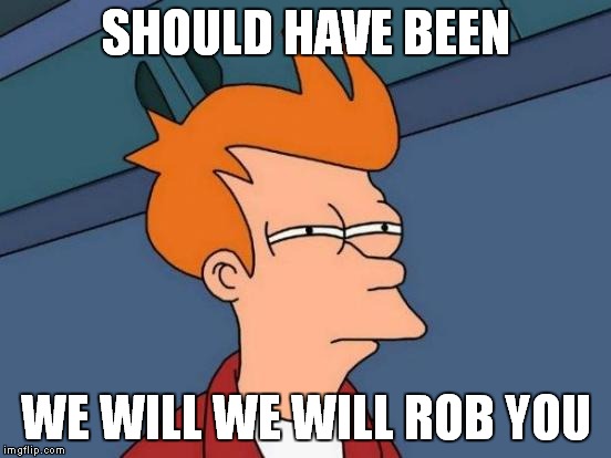 Futurama Fry Meme | SHOULD HAVE BEEN WE WILL WE WILL ROB YOU | image tagged in memes,futurama fry | made w/ Imgflip meme maker