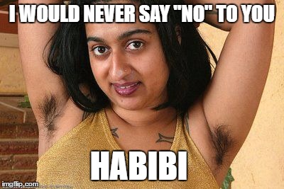 When nobody else will love you except her: | I WOULD NEVER SAY "NO" TO YOU; HABIBI | image tagged in ayy lmao | made w/ Imgflip meme maker