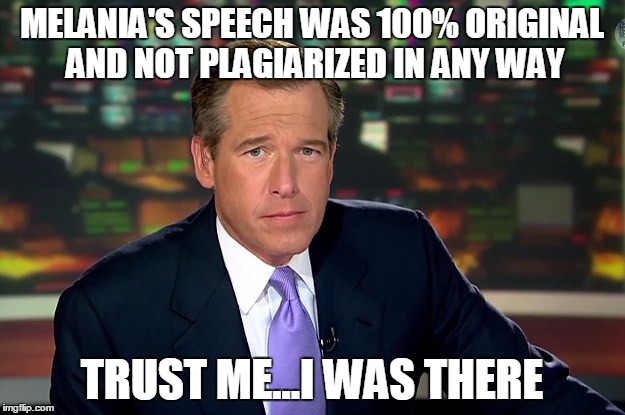 Brian Williams & Melania Trump | MELANIA'S SPEECH WAS 100% ORIGINAL AND NOT PLAGIARIZED IN ANY WAY; TRUST ME...I WAS THERE | image tagged in brian williams  melania trump | made w/ Imgflip meme maker