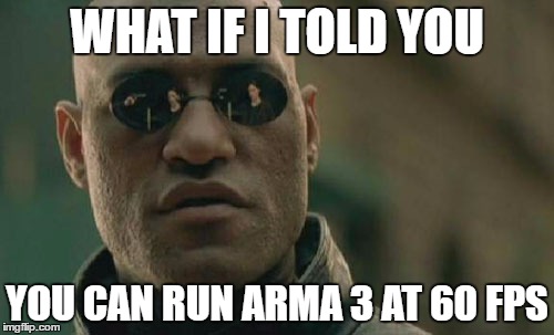 Matrix Morpheus Meme | WHAT IF I TOLD YOU; YOU CAN RUN ARMA 3 AT 60 FPS | image tagged in memes,matrix morpheus | made w/ Imgflip meme maker