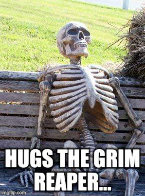 Waiting Skeleton Meme | HUGS THE GRIM REAPER... | image tagged in memes,waiting skeleton | made w/ Imgflip meme maker