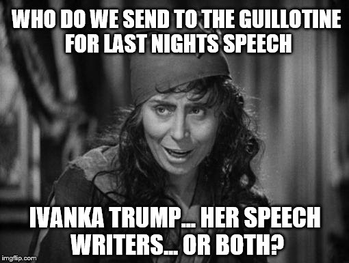 The Liberal Media on Ivanks's speech at the opening night at the RNC | WHO DO WE SEND TO THE GUILLOTINE FOR LAST NIGHTS SPEECH; IVANKA TRUMP... HER SPEECH WRITERS... OR BOTH? | image tagged in to the guillotine,memes,funny,republican national convention,democrat boardroom suggestion,clinton vs trump civil war | made w/ Imgflip meme maker