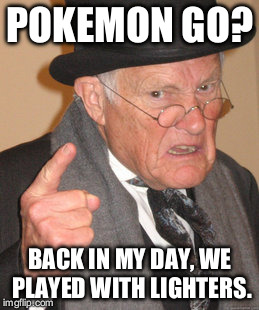 Back In My Day Meme | POKEMON GO? BACK IN MY DAY, WE PLAYED WITH LIGHTERS. | image tagged in memes,back in my day | made w/ Imgflip meme maker