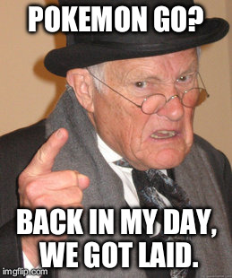 Back In My Day Meme | POKEMON GO? BACK IN MY DAY, WE GOT LAID. | image tagged in memes,back in my day | made w/ Imgflip meme maker