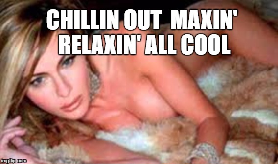 CHILLIN OUT  MAXIN' RELAXIN' ALL COOL | made w/ Imgflip meme maker
