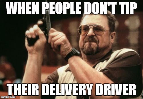 Am I The Only One Around Here | WHEN PEOPLE DON'T TIP; THEIR DELIVERY DRIVER | image tagged in memes,am i the only one around here,delivery,money,tips | made w/ Imgflip meme maker