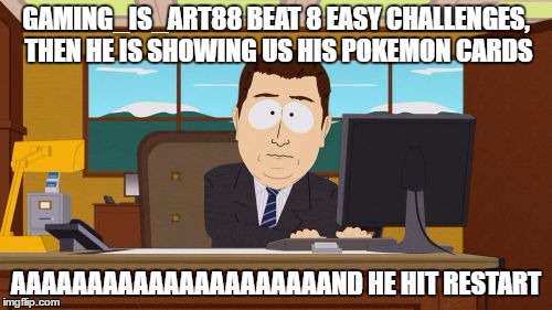 Aaaaand Its Gone | GAMING_IS_ART88 BEAT 8 EASY CHALLENGES, THEN HE IS SHOWING US HIS POKEMON CARDS; AAAAAAAAAAAAAAAAAAAAAND HE HIT RESTART | image tagged in memes,aaaaand its gone | made w/ Imgflip meme maker