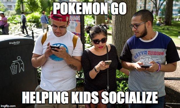 Pokemon Go | POKEMON GO; HELPING KIDS SOCIALIZE | image tagged in pokemon go,memes | made w/ Imgflip meme maker