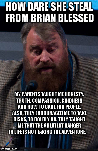 HOW DARE SHE STEAL FROM BRIAN BLESSED MY PARENTS TAUGHT ME HONESTY, TRUTH, COMPASSION, KINDNESS AND HOW TO CARE FOR PEOPLE. ALSO, THEY ENCOU | made w/ Imgflip meme maker