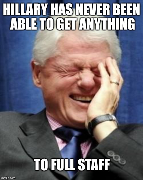 HILLARY HAS NEVER BEEN ABLE TO GET ANYTHING TO FULL STAFF | made w/ Imgflip meme maker