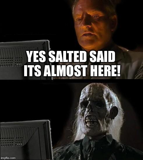 I'll Just Wait Here Meme | YES SALTED SAID ITS ALMOST HERE! | image tagged in memes,ill just wait here | made w/ Imgflip meme maker