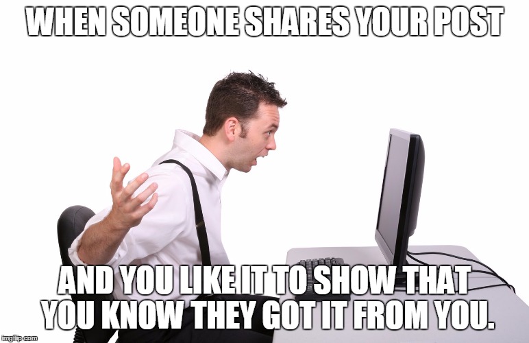 sharing someone elses post | WHEN SOMEONE SHARES YOUR POST; AND YOU LIKE IT TO SHOW THAT YOU KNOW THEY GOT IT FROM YOU. | image tagged in sharing,someone,post,sharing posts | made w/ Imgflip meme maker
