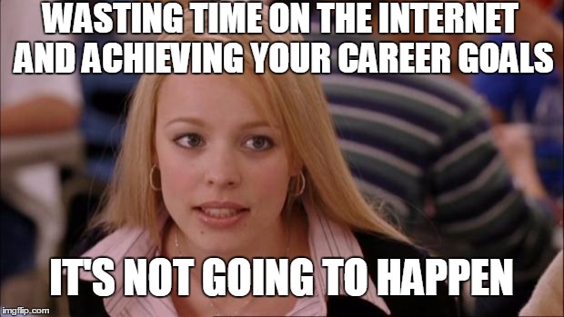 Its Not Going To Happen Meme | WASTING TIME ON THE INTERNET AND ACHIEVING YOUR CAREER GOALS; IT'S NOT GOING TO HAPPEN | image tagged in memes,its not going to happen,goals,career,life goals | made w/ Imgflip meme maker