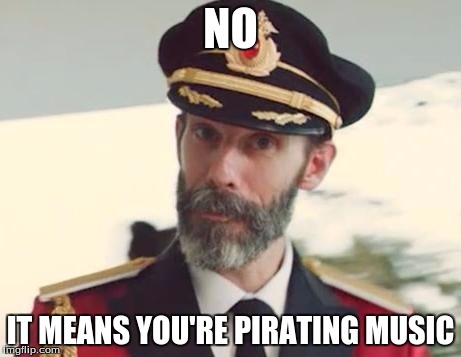 NO IT MEANS YOU'RE PIRATING MUSIC | made w/ Imgflip meme maker