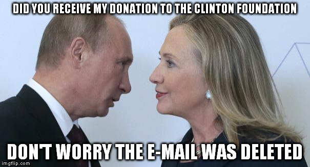 DID YOU RECEIVE MY DONATION TO THE CLINTON FOUNDATION; DON'T WORRY THE E-MAIL WAS DELETED | image tagged in putin and hillary | made w/ Imgflip meme maker