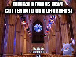 DIGITAL DEMONS HAVE GOTTEN INTO OUR CHURCHES! | image tagged in pokemon go | made w/ Imgflip meme maker