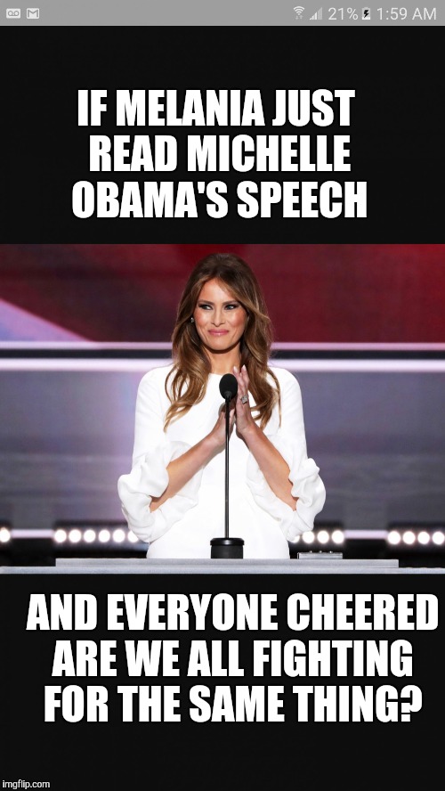 Melania trump | IF MELANIA JUST READ MICHELLE OBAMA'S SPEECH; AND EVERYONE CHEERED ARE WE ALL FIGHTING FOR THE SAME THING? | image tagged in melania trump | made w/ Imgflip meme maker