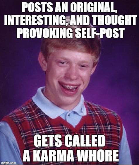Bad Luck Brian Meme | POSTS AN ORIGINAL, INTERESTING, AND THOUGHT PROVOKING SELF-POST; GETS CALLED A KARMA WHORE | image tagged in memes,bad luck brian | made w/ Imgflip meme maker