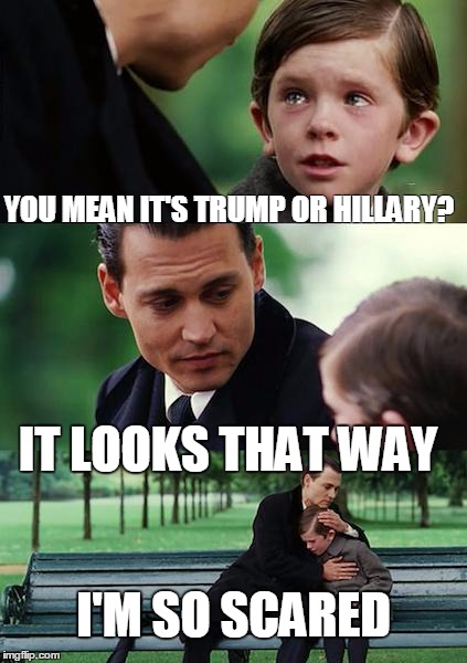 Finding Neverland | YOU MEAN IT'S TRUMP OR HILLARY? IT LOOKS THAT WAY; I'M SO SCARED | image tagged in memes,finding neverland | made w/ Imgflip meme maker