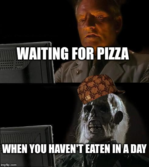 I'll Just Wait Here Meme | WAITING FOR PIZZA; WHEN YOU HAVEN'T EATEN IN A DAY | image tagged in memes,ill just wait here,scumbag | made w/ Imgflip meme maker