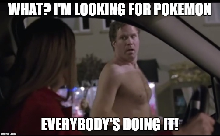 Looking for Pokemon | WHAT? I'M LOOKING FOR POKEMON; EVERYBODY'S DOING IT! | image tagged in pokemon go,pokemon,everybody's doing it,will ferrell,old school | made w/ Imgflip meme maker