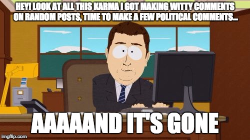 Aaaaand Its Gone Meme | HEY! LOOK AT ALL THIS KARMA I GOT MAKING WITTY COMMENTS ON RANDOM POSTS, TIME TO MAKE A FEW POLITICAL COMMENTS... AAAAAND IT'S GONE | image tagged in memes,aaaaand its gone,AdviceAnimals | made w/ Imgflip meme maker