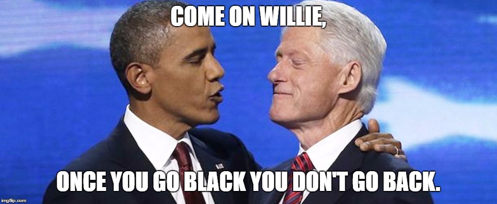 COME ON WILLIE, ONCE YOU GO BLACK YOU DON'T GO BACK. | image tagged in lovers | made w/ Imgflip meme maker