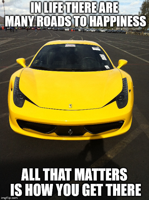 IN LIFE THERE ARE MANY ROADS TO HAPPINESS; ALL THAT MATTERS IS HOW YOU GET THERE | image tagged in cars,inspiration | made w/ Imgflip meme maker