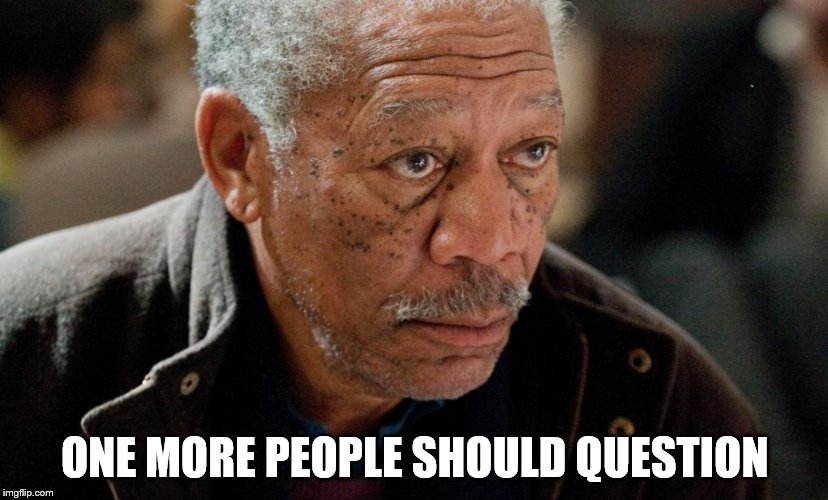 Morgan Freeman | ONE MORE PEOPLE SHOULD QUESTION | image tagged in morgan freeman | made w/ Imgflip meme maker