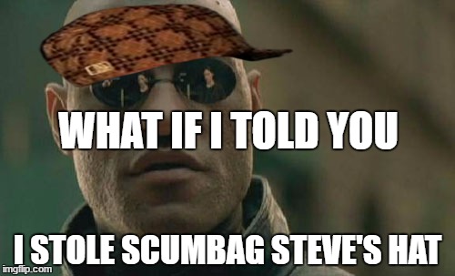 Matrix Morpheus | WHAT IF I TOLD YOU; I STOLE SCUMBAG STEVE'S HAT | image tagged in memes,matrix morpheus,scumbag | made w/ Imgflip meme maker