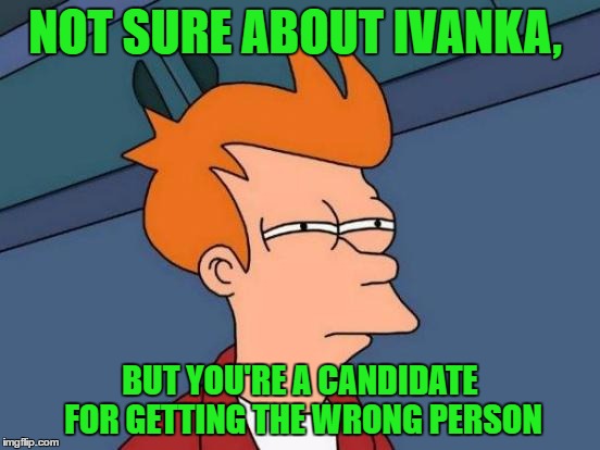 Futurama Fry Meme | NOT SURE ABOUT IVANKA, BUT YOU'RE A CANDIDATE FOR GETTING THE WRONG PERSON | image tagged in memes,futurama fry | made w/ Imgflip meme maker