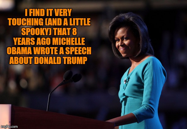 ...but she kept saying,  "Barack" instead of "Donald"  | I FIND IT VERY TOUCHING (AND A LITTLE SPOOKY) THAT 8 YEARS AGO MICHELLE OBAMA WROTE A SPEECH ABOUT DONALD TRUMP | image tagged in michelle obama,donald trump | made w/ Imgflip meme maker
