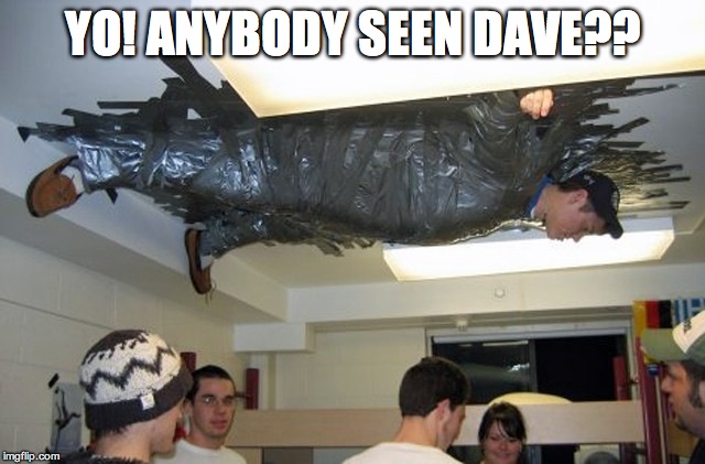 Stealth Level: EXPERT | YO! ANYBODY SEEN DAVE?? | image tagged in college,party,drunk,prank | made w/ Imgflip meme maker