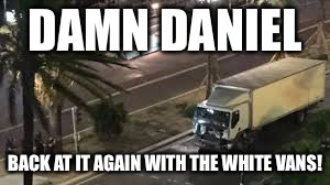 Probably a repost | DAMN DANIEL; BACK AT IT AGAIN WITH THE WHITE VANS! | image tagged in paris,nice,damn daniel | made w/ Imgflip meme maker