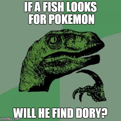 water his chances | IF A FISH LOOKS FOR POKEMON; WILL HE FIND DORY? | image tagged in memes,philosoraptor | made w/ Imgflip meme maker