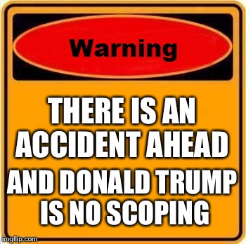 Warning Sign Meme | THERE IS AN ACCIDENT AHEAD; AND DONALD TRUMP IS NO SCOPING | image tagged in memes,warning sign | made w/ Imgflip meme maker