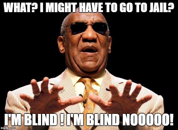 Bill Cosby when he finds out he has to go to trial..... | WHAT? I MIGHT HAVE TO GO TO JAIL? I'M BLIND ! I'M BLIND NOOOOO! | image tagged in bill cosby,blind | made w/ Imgflip meme maker