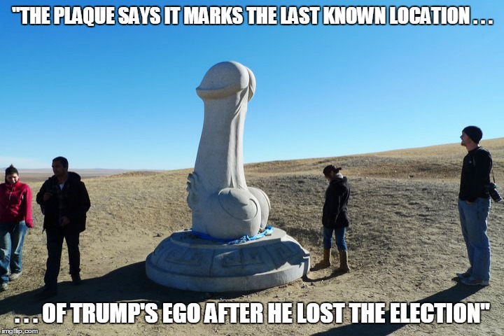 "THE PLAQUE SAYS IT MARKS THE LAST KNOWN LOCATION . . . . . . OF TRUMP'S EGO AFTER HE LOST THE ELECTION" | made w/ Imgflip meme maker