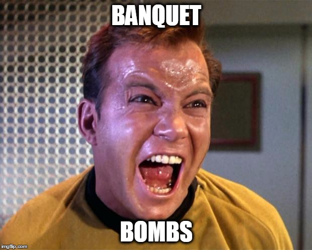 Captain Kirk Screaming | BANQUET; BOMBS | image tagged in captain kirk screaming | made w/ Imgflip meme maker